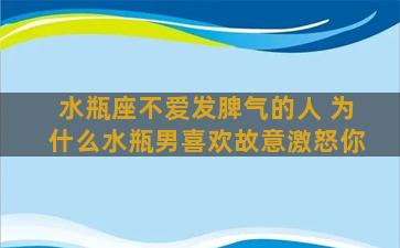 水瓶座不爱发脾气的人 为什么水瓶男喜欢故意激怒你